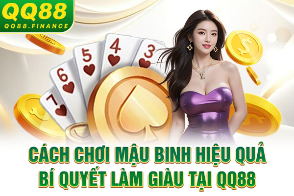 Cách Chơi Mậu Binh Hiệu Quả - Bí Quyết Làm Giàu Tại QQ88