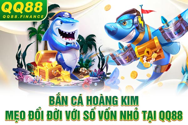 Bắn Cá Hoàng Kim - Mẹo Đổi Đời Với Số Vốn Nhỏ Tại QQ88