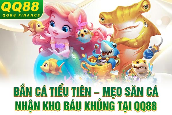 Bắn Cá Tiểu Tiên – Mẹo Săn Cá Nhận Kho Báu Khủng Tại QQ88