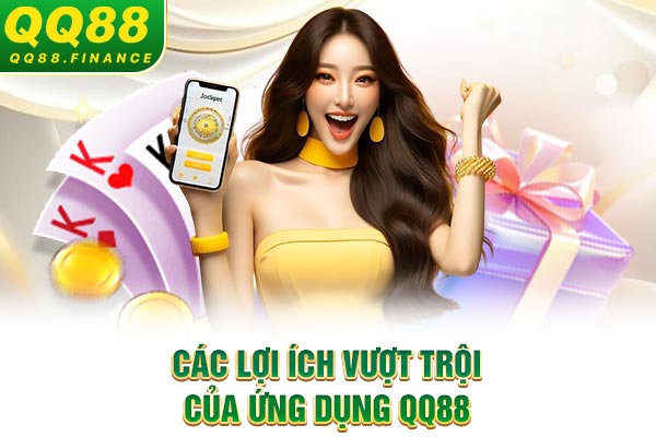 Các lợi ích vượt trội của ứng dụng QQ88
