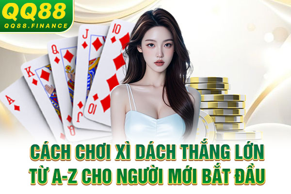 Cách Chơi Xì Dách Thắng Lớn Từ A-Z Cho Người Mới Bắt Đầu