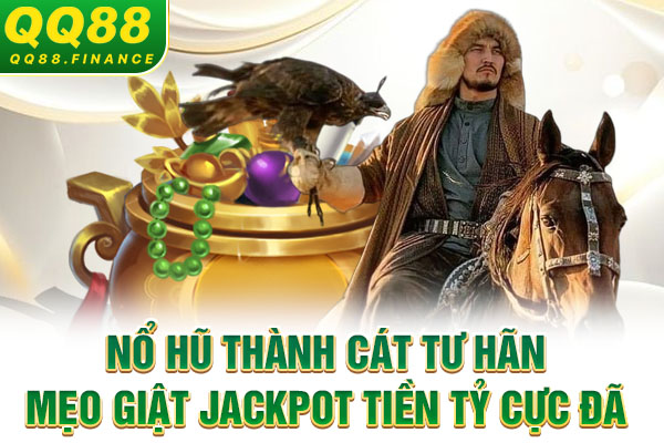 Nổ Hũ Thành Cát Tư Hãn - Mẹo Giật Jackpot Tiền Tỷ Cực Đã